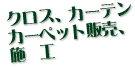 �N���X�A�J�[�e���A�J�[�y�b�g�̔��A�{�H