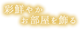 彩鮮やか、お部屋を飾る