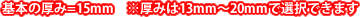 基本の厚み=15mm ※厚みは13mm～20mmで選択できます